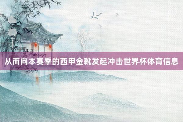 从而向本赛季的西甲金靴发起冲击世界杯体育信息