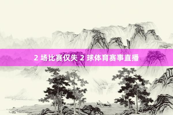 2 场比赛仅失 2 球体育赛事直播
