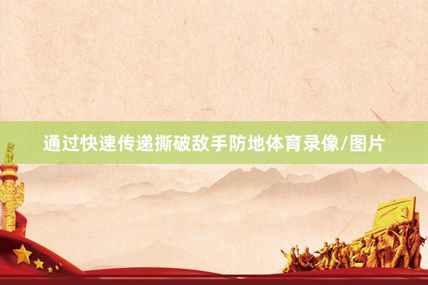 通过快速传递撕破敌手防地体育录像/图片
