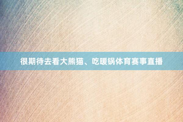 很期待去看大熊猫、吃暖锅体育赛事直播