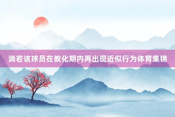 淌若该球员在教化期内再出现近似行为体育集锦