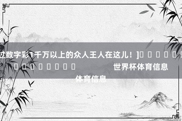 中过数字彩1千万以上的众人王人在这儿！]															                世界杯体育信息
