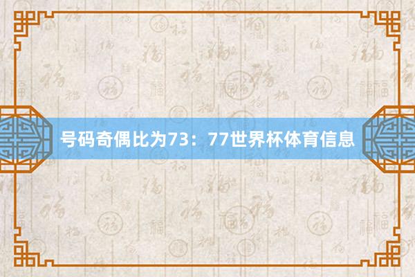 号码奇偶比为73：77世界杯体育信息