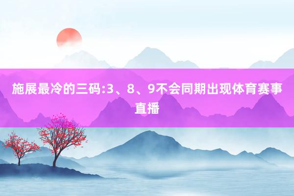 施展最冷的三码:3、8、9不会同期出现体育赛事直播
