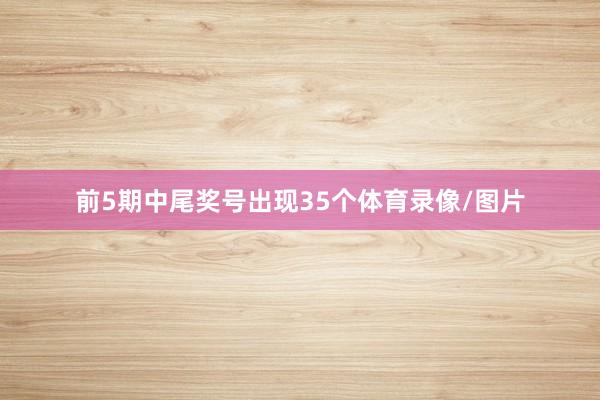 前5期中尾奖号出现35个体育录像/图片