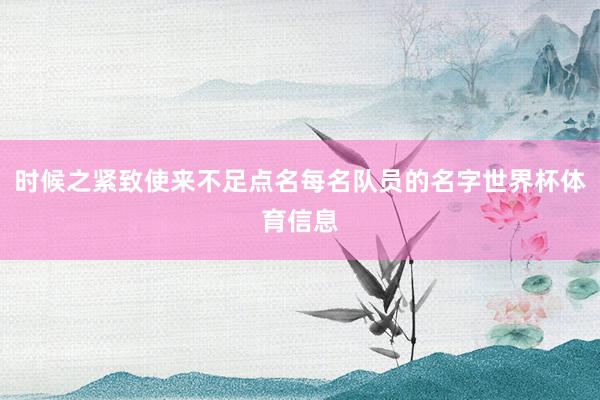 时候之紧致使来不足点名每名队员的名字世界杯体育信息