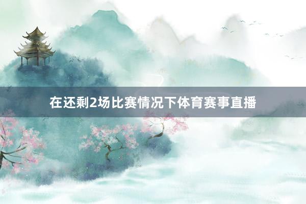 在还剩2场比赛情况下体育赛事直播