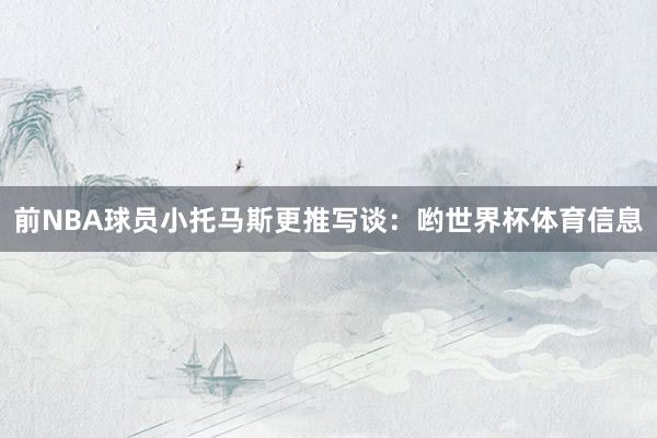前NBA球员小托马斯更推写谈：哟世界杯体育信息