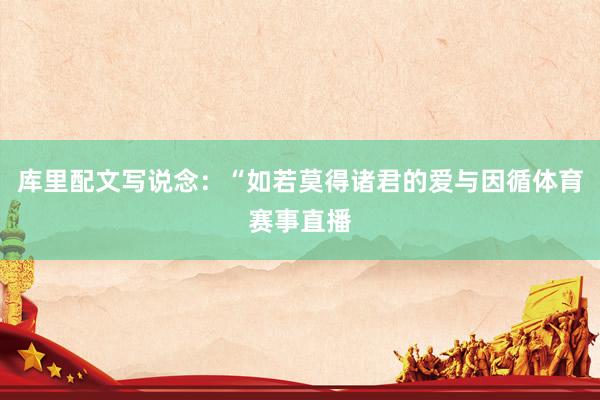 库里配文写说念:“如若莫得诸君的爱与因循体育赛事直播