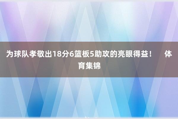 为球队孝敬出18分6篮板5助攻的亮眼得益！    体育集锦