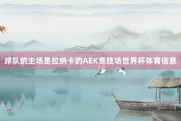 球队的主场是拉纳卡的AEK竞技场世界杯体育信息