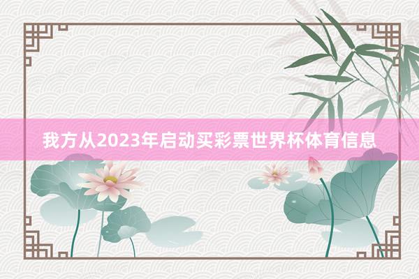我方从2023年启动买彩票世界杯体育信息