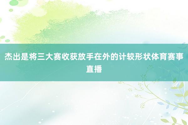 杰出是将三大赛收获放手在外的计较形状体育赛事直播