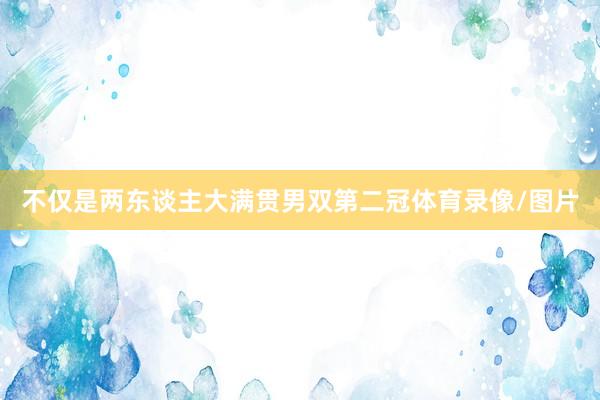 不仅是两东谈主大满贯男双第二冠体育录像/图片