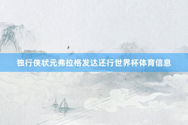 独行侠状元弗拉格发达还行世界杯体育信息
