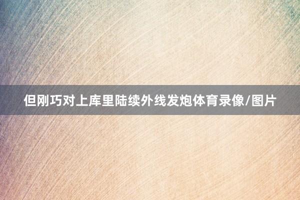 但刚巧对上库里陆续外线发炮体育录像/图片