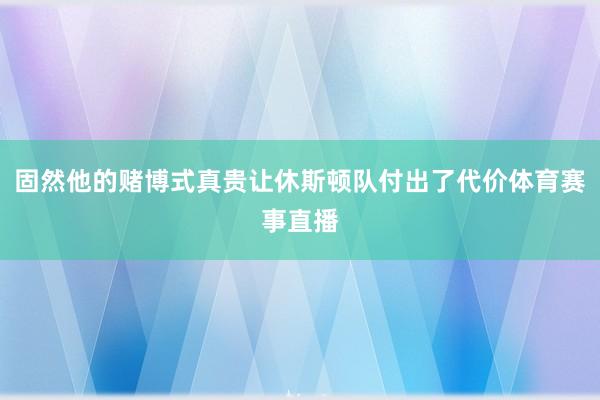 固然他的赌博式真贵让休斯顿队付出了代价体育赛事直播