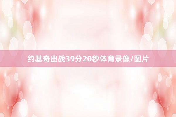 约基奇出战39分20秒体育录像/图片
