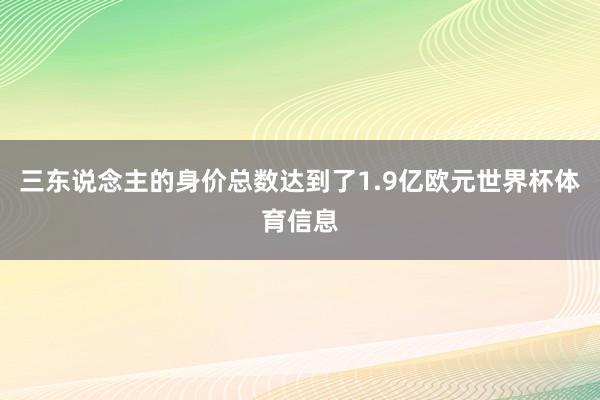 三东说念主的身价总数达到了1.9亿欧元世界杯体育信息