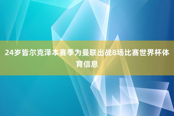 24岁皆尔克泽本赛季为曼联出战8场比赛世界杯体育信息