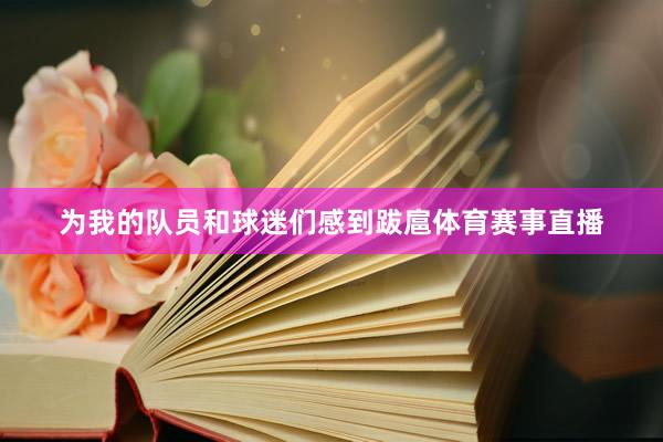 为我的队员和球迷们感到跋扈体育赛事直播