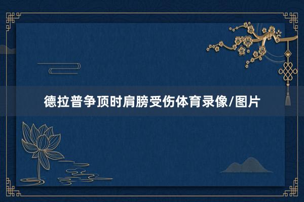 德拉普争顶时肩膀受伤体育录像/图片