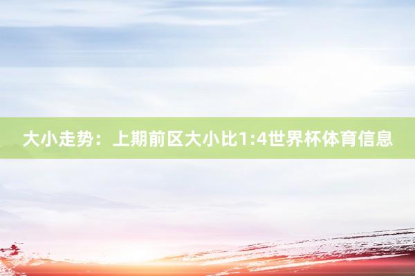 大小走势：上期前区大小比1:4世界杯体育信息
