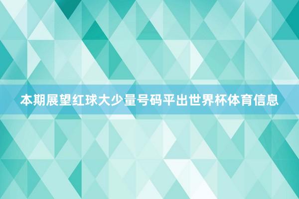 本期展望红球大少量号码平出世界杯体育信息