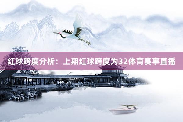 红球跨度分析：上期红球跨度为32体育赛事直播