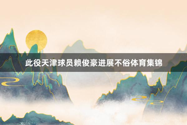 此役天津球员赖俊豪进展不俗体育集锦
