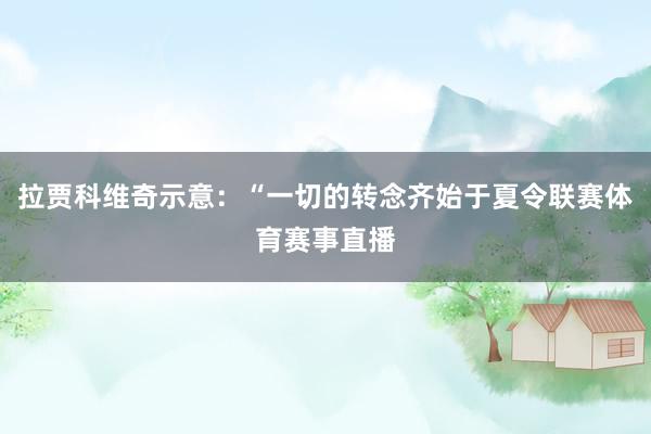 拉贾科维奇示意：“一切的转念齐始于夏令联赛体育赛事直播