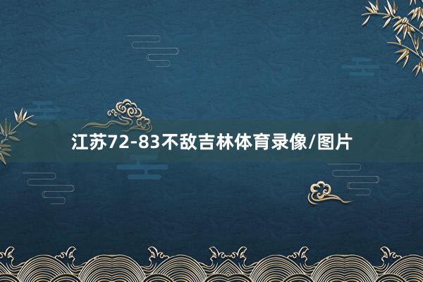 江苏72-83不敌吉林体育录像/图片