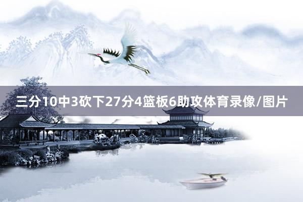 三分10中3砍下27分4篮板6助攻体育录像/图片