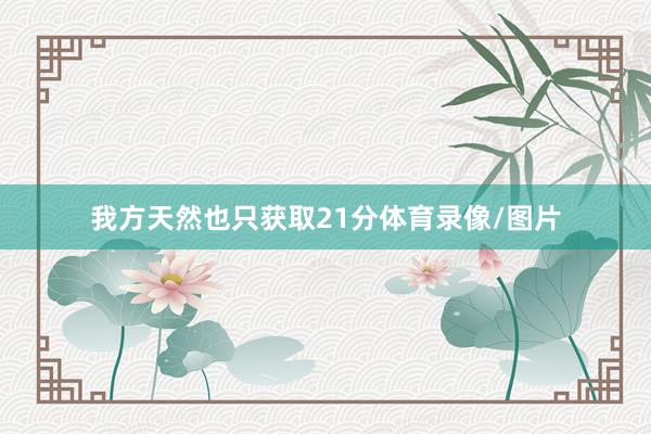 我方天然也只获取21分体育录像/图片