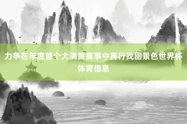 力争在年度首个大满贯赛事中再行找回景色世界杯体育信息