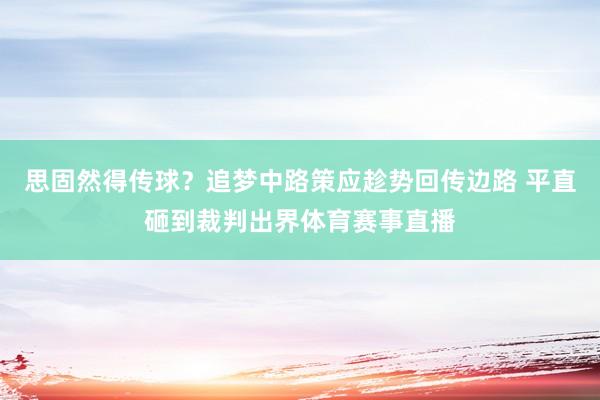 思固然得传球？追梦中路策应趁势回传边路 平直砸到裁判出界体育赛事直播