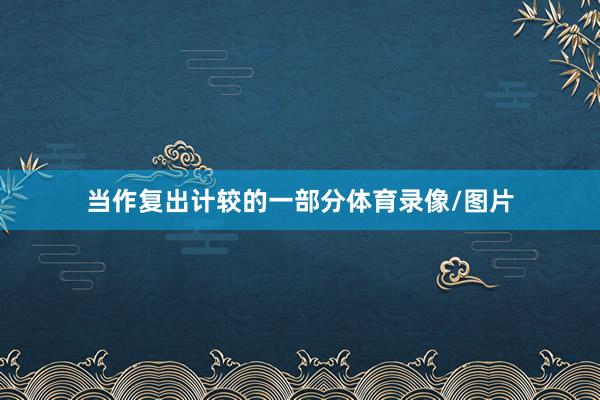 当作复出计较的一部分体育录像/图片