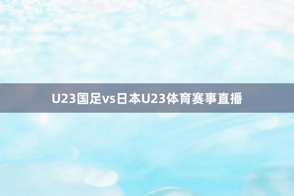 U23国足vs日本U23体育赛事直播