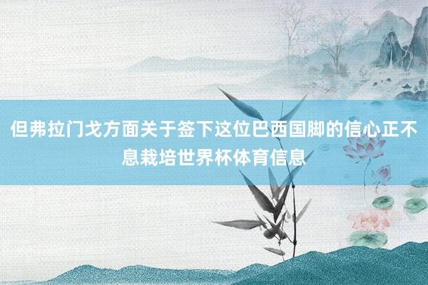 但弗拉门戈方面关于签下这位巴西国脚的信心正不息栽培世界杯体育信息