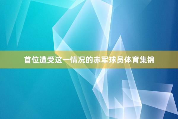 首位遭受这一情况的赤军球员体育集锦