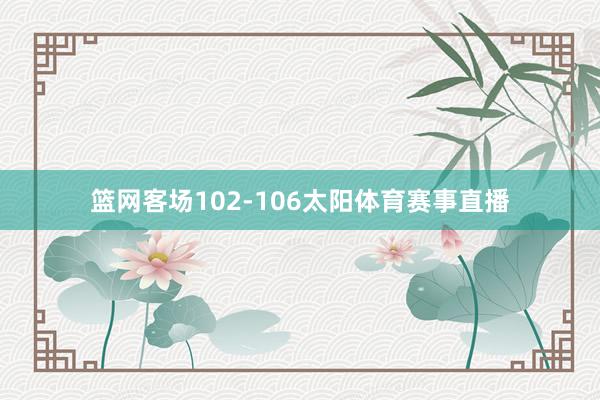 篮网客场102-106太阳体育赛事直播