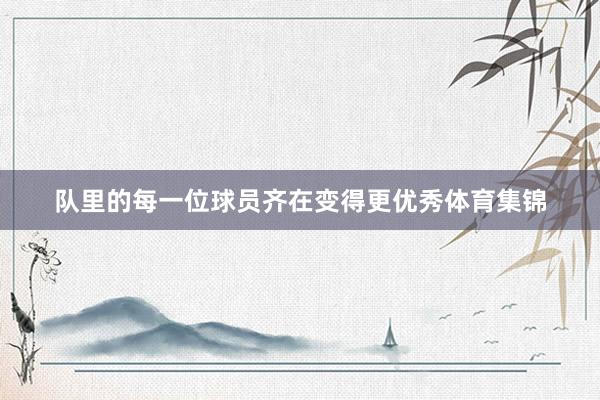 队里的每一位球员齐在变得更优秀体育集锦