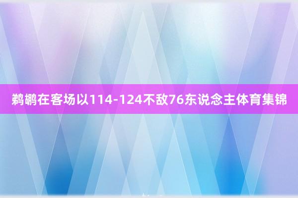 鹈鹕在客场以114-124不敌76东说念主体育集锦