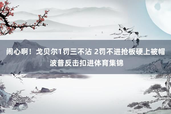 闹心啊!戈贝尔1罚三不沾 2罚不进抢板硬上被帽 波普反击扣进体育集锦