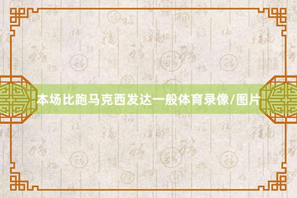 本场比跑马克西发达一般体育录像/图片