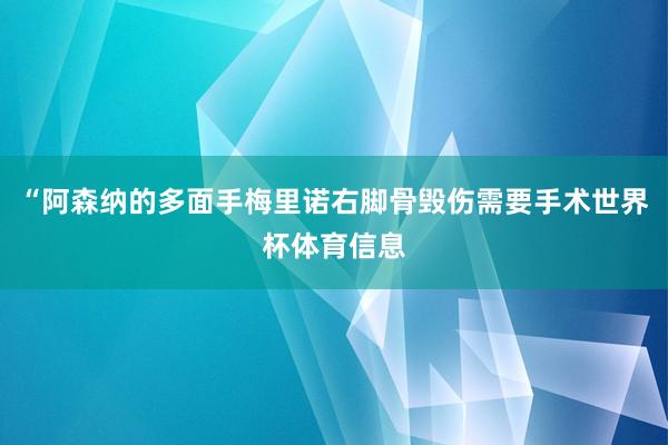 “阿森纳的多面手梅里诺右脚骨毁伤需要手术世界杯体育信息