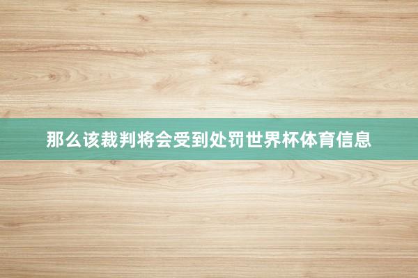 那么该裁判将会受到处罚世界杯体育信息