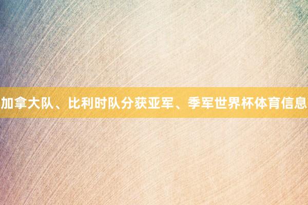 加拿大队、比利时队分获亚军、季军世界杯体育信息