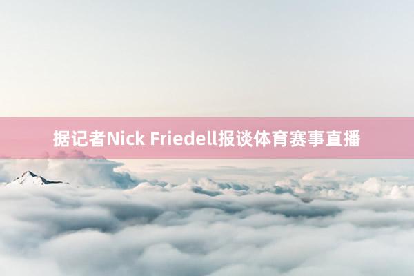 据记者Nick Friedell报谈体育赛事直播
