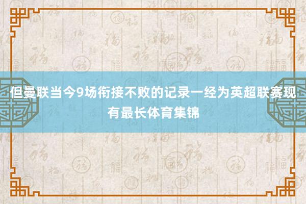 但曼联当今9场衔接不败的记录一经为英超联赛现有最长体育集锦